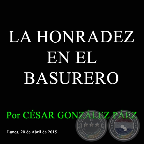 LA HONRADEZ EN EL BASURERO - Por CÉSAR GONZÁLEZ PÁEZ - Lunes, 20 de Abril de 2015